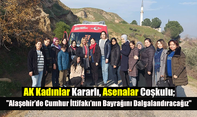 AK Kadınlar Kararlı, Asenalar Coşkulu; "Alaşehir’de Cumhur İttifakı’nın Bayrağını Dalgalandıracağız"
