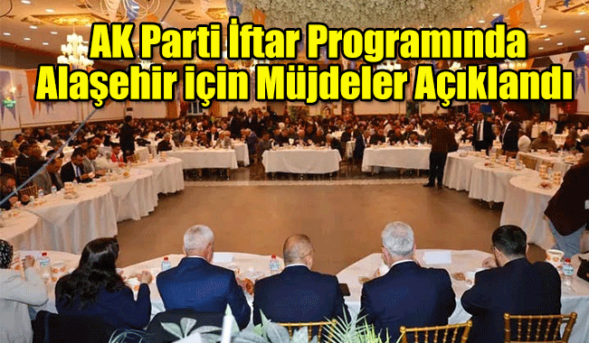 AK Parti Alaşehir İlçe Başkanlığının İftar Programında Müjdeler Açıklandı 