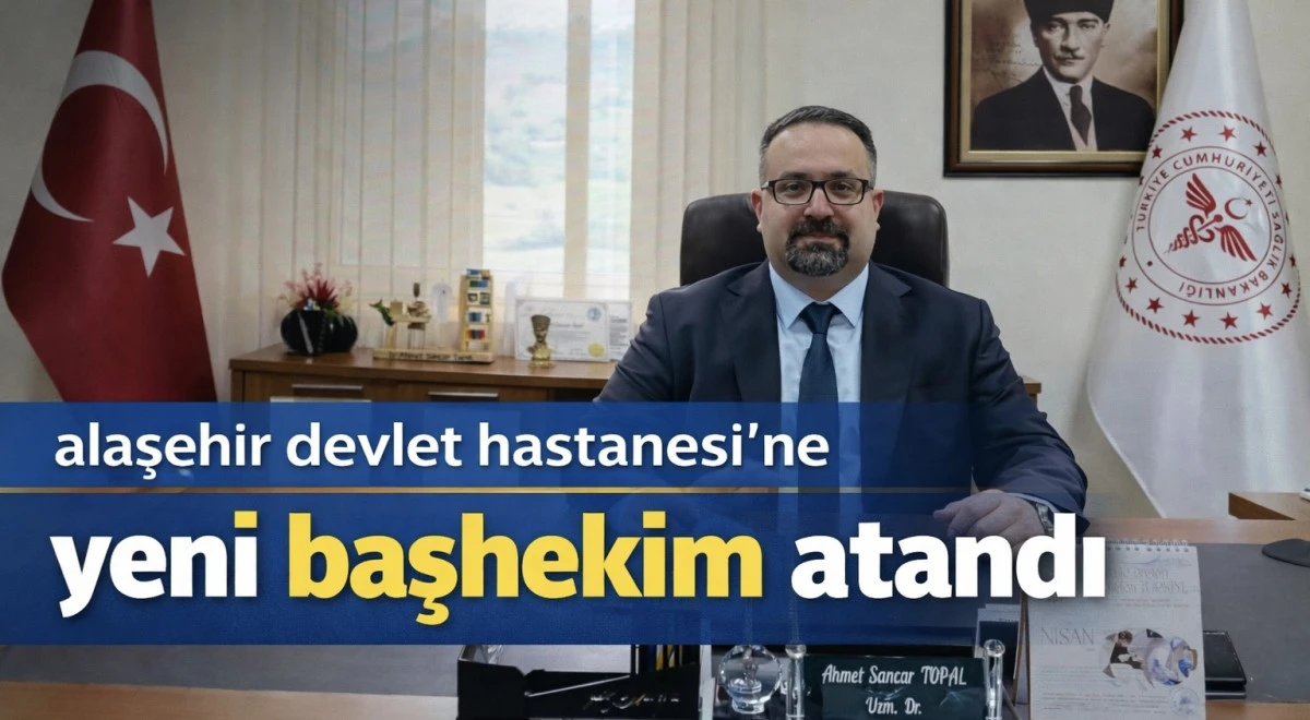 Alaşehir Devlet Hastanesi&rsquo;ne Yeni Başhekim Atandı Op. Dr. Ahmet Sancar Topal Kimdir? 