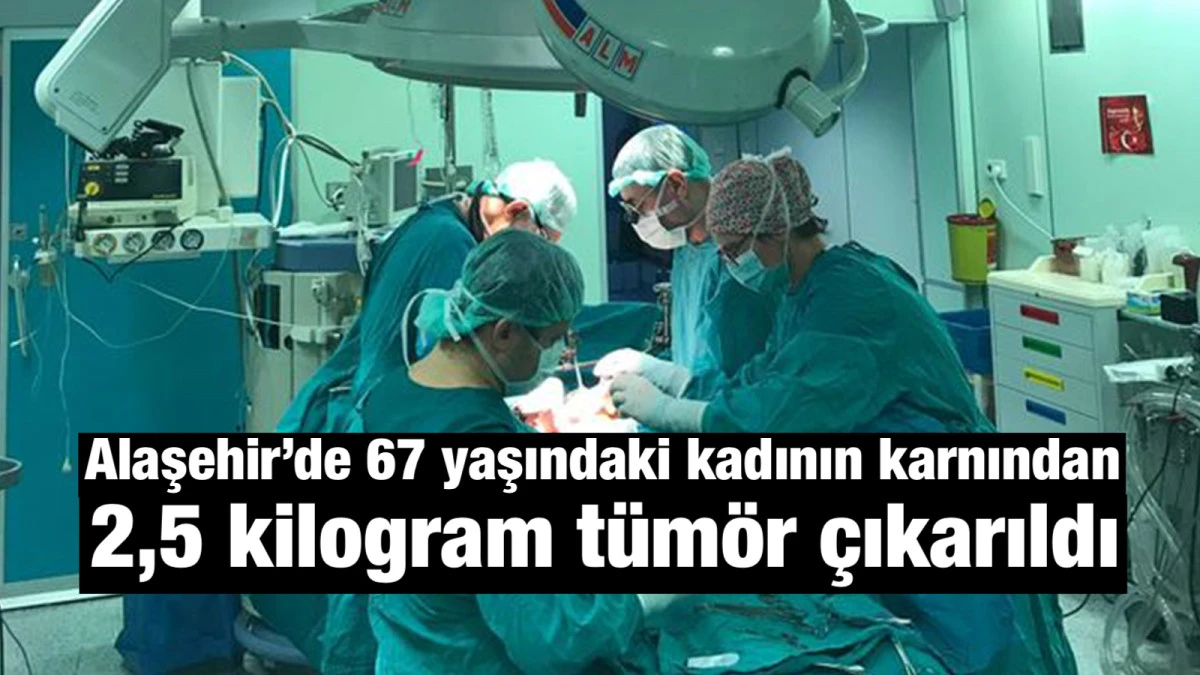 Alaşehir&rsquo;de 67 yaşındaki kadının karnından 2,5 kilogram t&uuml;m&ouml;r &ccedil;ıkarıldı 