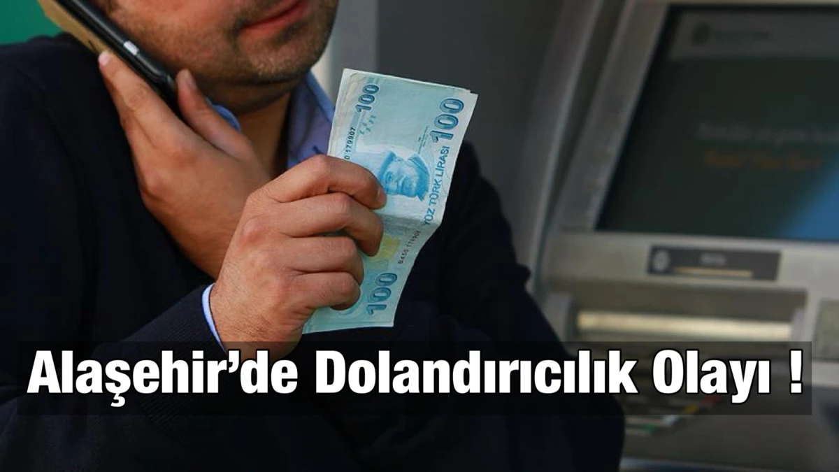 Alaşehir’de Akıllara Durgunluk Veren Dolandırıcılık Olayı