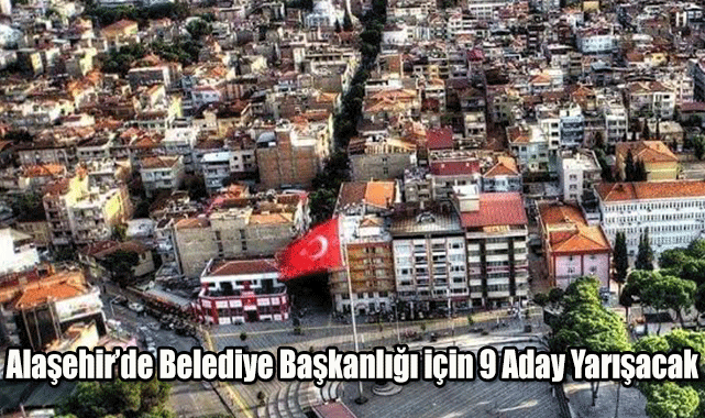 Alaşehir’de Belediye Başkanlığı için 9 Aday Yarışacak
