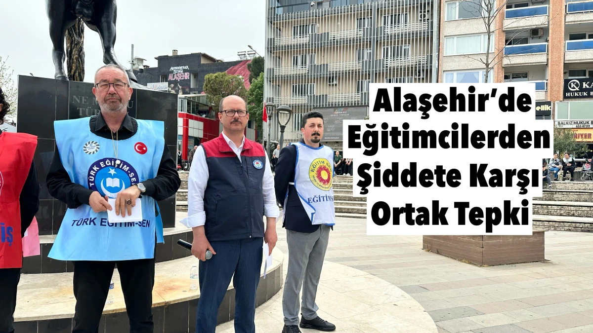 Alaşehir&rsquo;de Eğitimcilerden Şiddete Tepki: &ldquo;Okullarda G&uuml;venlik Zorunluluktur&rdquo;