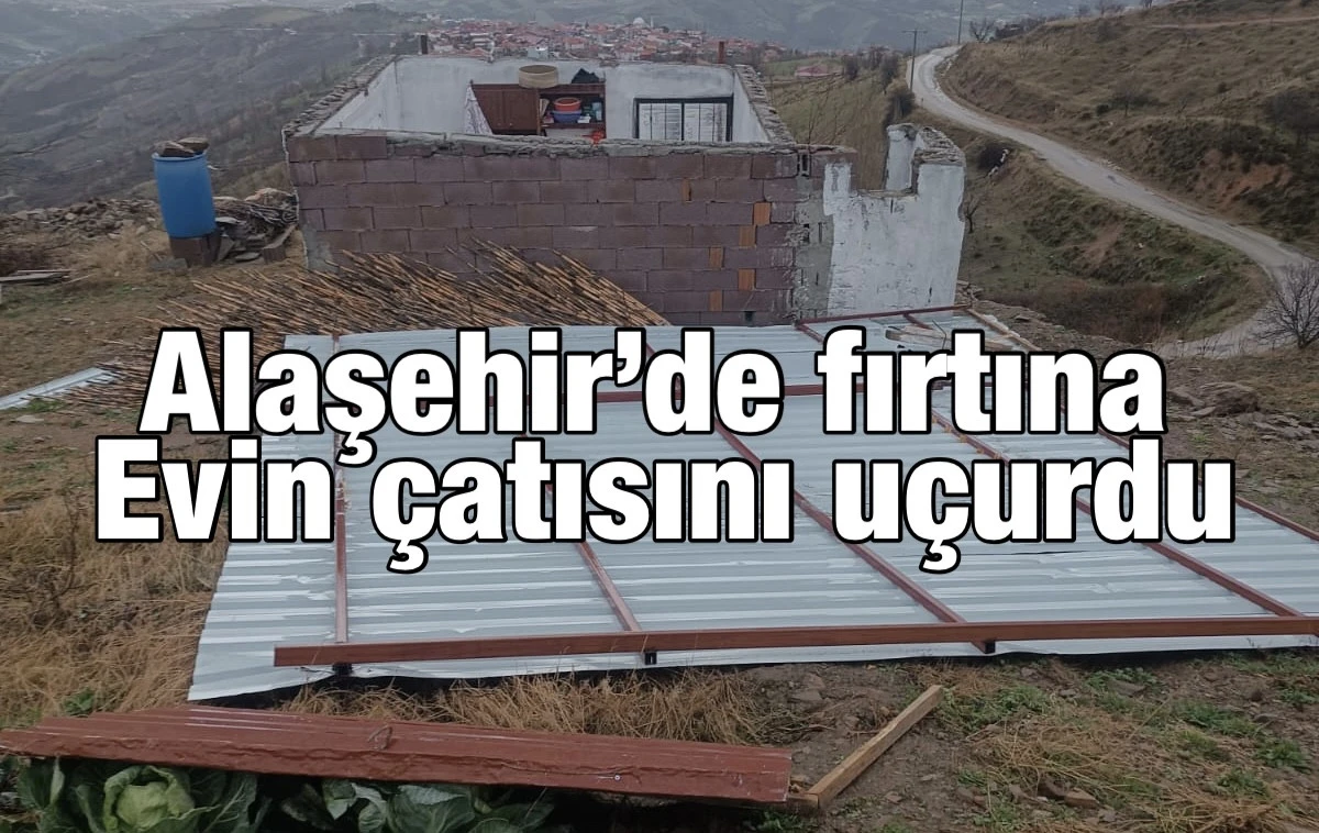 Alaşehir&rsquo;de Fırtınada Bir Evin &Ccedil;atısı U&ccedil;tu