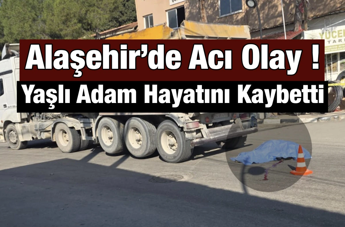 Alaşehir’de Hafriyat Kamyonu Yayaya Çarptı: Yaşlı Adam Hayatını Kaybetti