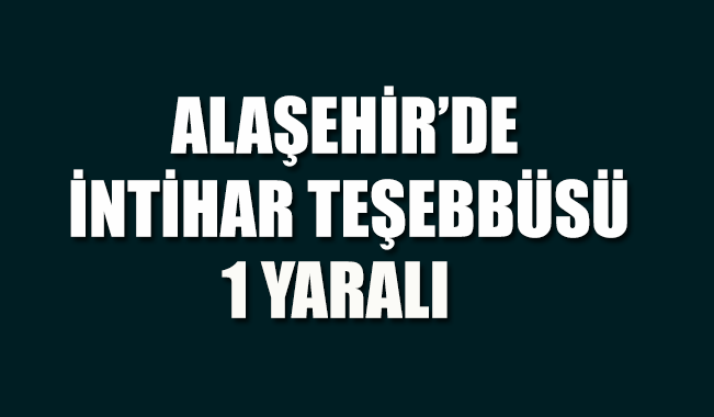 Alaşehir’de intihar girişimi: 1 Yaralı 