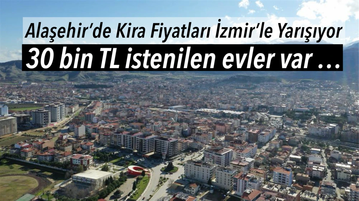 Alaşehir’de Kira Fiyatları İzmir’i Aratmıyor: Kurtuluş ve İstasyon Mahallelerinde Aylık 30 Bin TL’ye Varan Rakamlar Şok Ediyor 