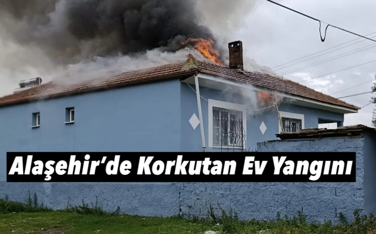 ALAŞEHİR&rsquo;DE KORKUTAN EV YANGINI