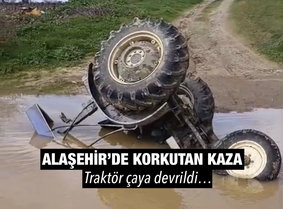 Alaşehir&rsquo;de Korkutan Kaza: Trakt&ouml;r &Ccedil;aya Devrildi, S&uuml;r&uuml;c&uuml; Kendi İmkanlarıyla Kurtuldu
