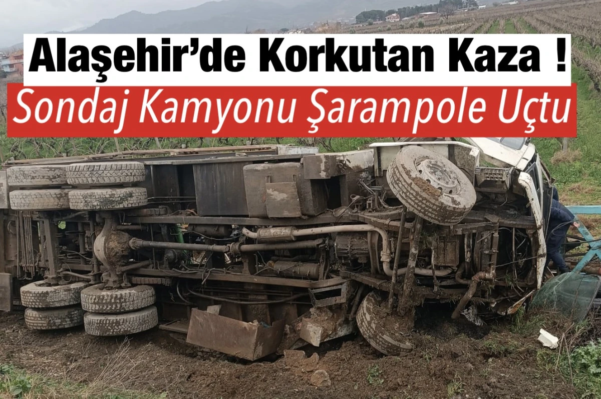 Alaşehir&rsquo;de Sondaj Kamyonu şarampole u&ccedil;tu: 1 Yaralı 