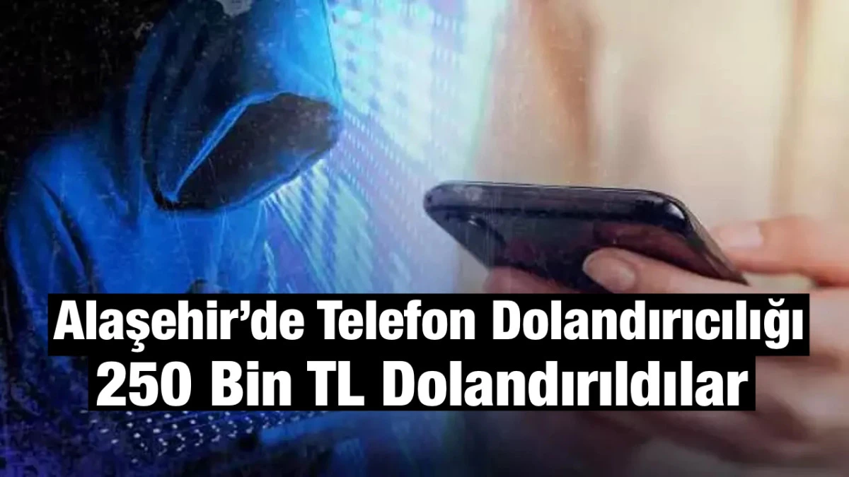 Alaşehir&rsquo;de Telefon Dolandırıcılığı: 250 Bin TL Buhar Oldu