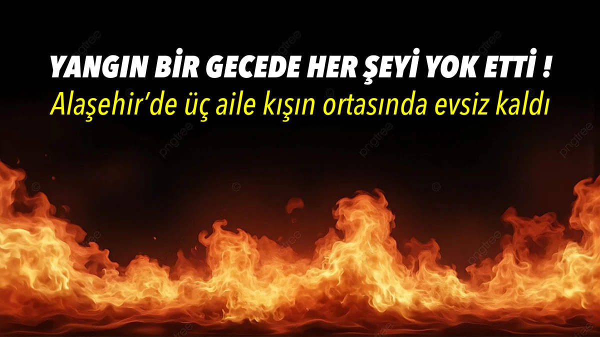 Alaşehir’de Yangın Bir Ailenin Umutlarını Küle Çevirdi 