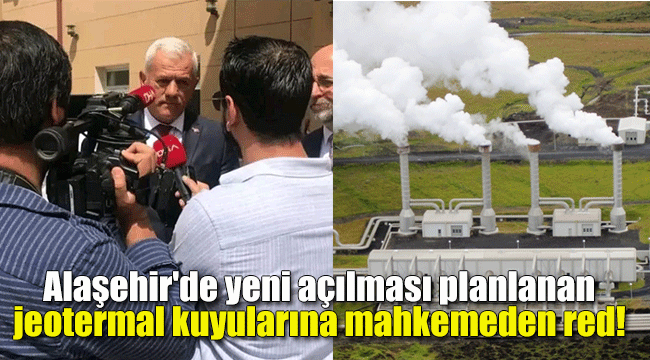 Alaşehir'de yeni açılması planlanan jeotermal kuyularına mahkemeden red!