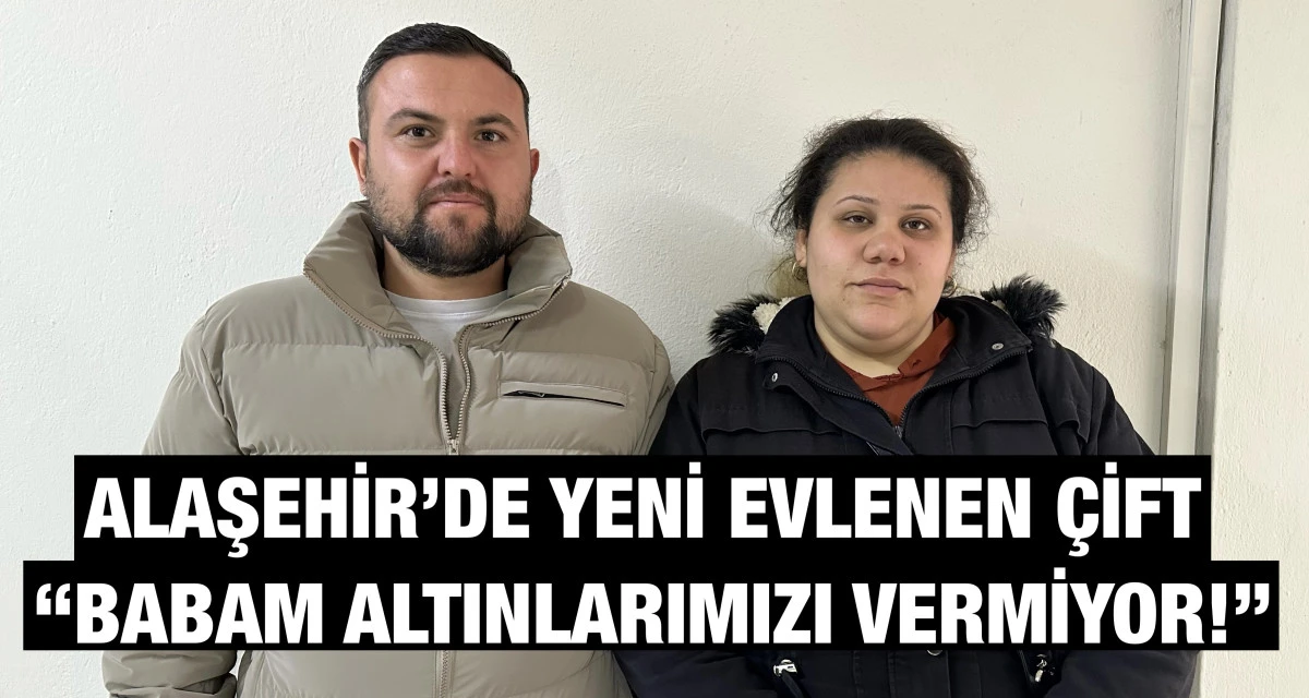 Alaşehir&rsquo;de yeni evlenen &ccedil;ift: &ldquo;Babam altınlarımızı vermiyor"