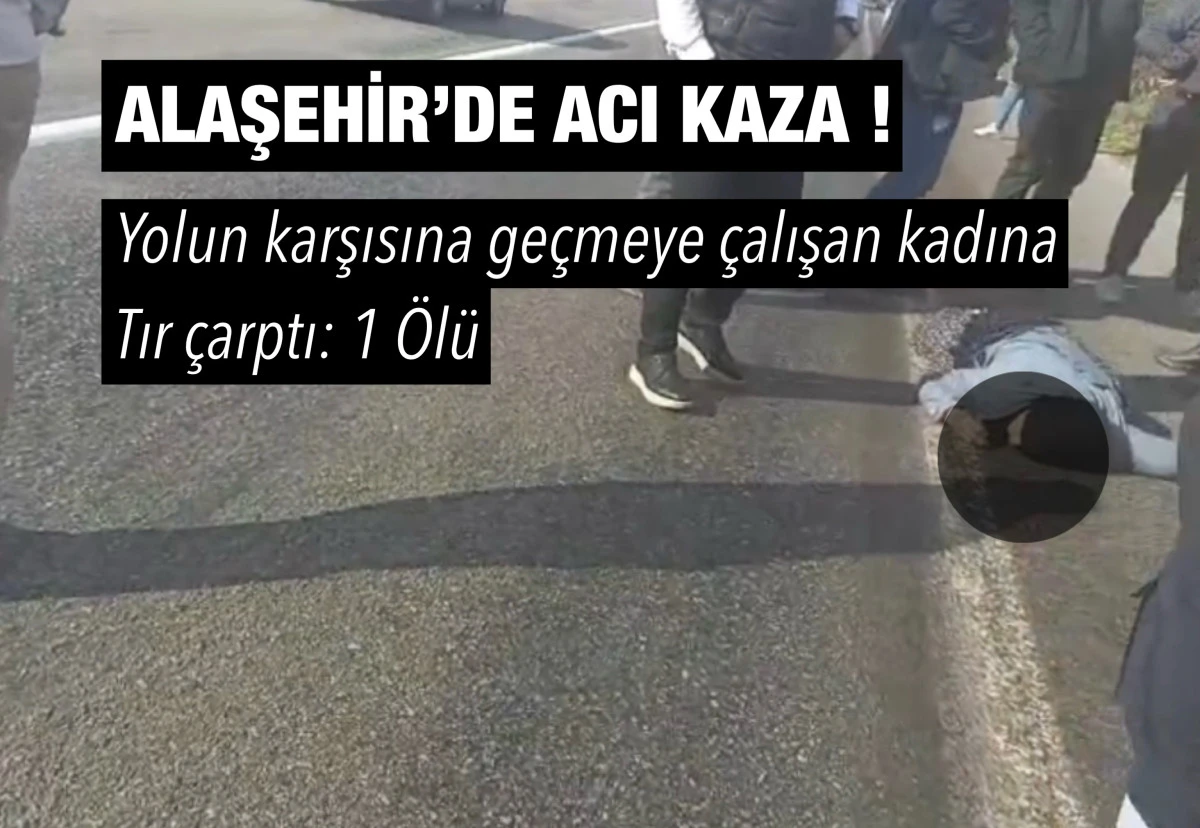 Alaşehir’de Yolun Karşısına Geçmeye Çalışan Yaşlı Kadına Tır Çarptı: 1 Ölü