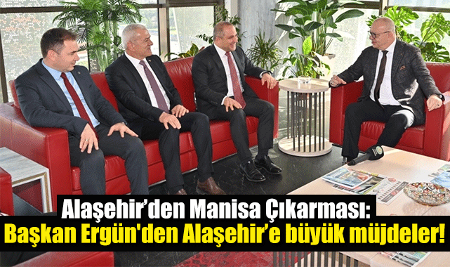 Alaşehir’den Manisa Çıkarması: Başkan Ergün'den Alaşehir’e büyük müjdeler!