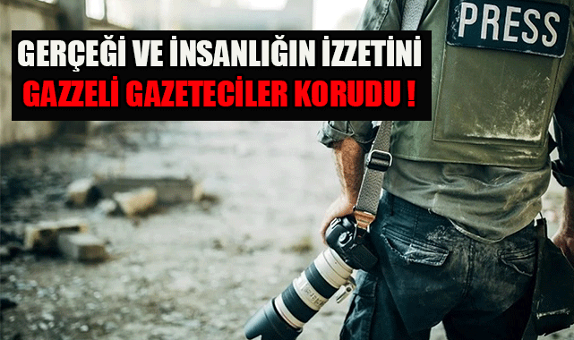 GERÇEĞİ VE İNSANLIĞIN İZZETİNİ GAZZELİ GAZETECİLER KORUDU