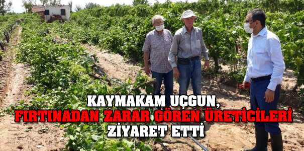 KAYMAKAM UÇGUN, FIRTINADAN ZARAR GÖREN ÜRETİCİLERİ ZİYARET ETTİ