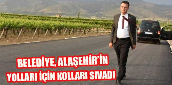 BELEDİYE, ALAŞEHİR’İN YOLLARI İÇİN KOLLARI SIVADI
